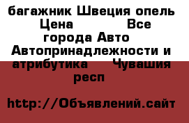 багажник Швеция опель › Цена ­ 4 000 - Все города Авто » Автопринадлежности и атрибутика   . Чувашия респ.